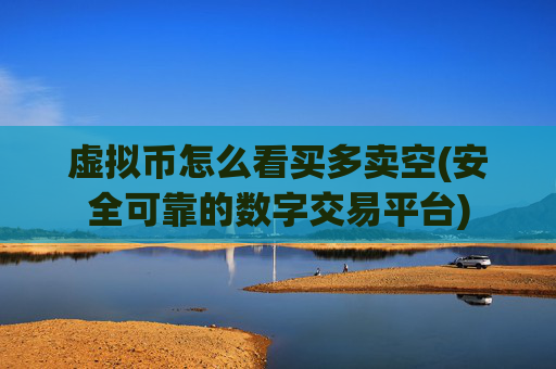虚拟币怎么看买多卖空(安全可靠的数字交易平台)