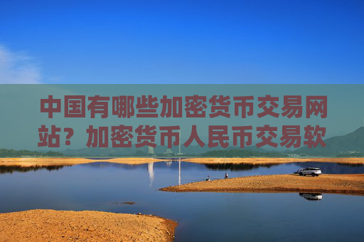 中国有哪些加密货币交易网站？加密货币人民币交易软件