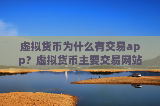 虚拟货币为什么有交易app?虚拟货币主要交易网站
