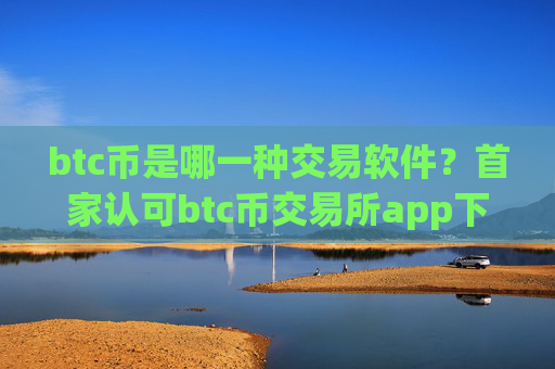 btc币是哪一种交易软件?首家认可btc币交易所app下载