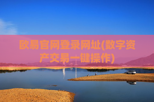 欧易官网登录网址(数字资产交易一键操作)