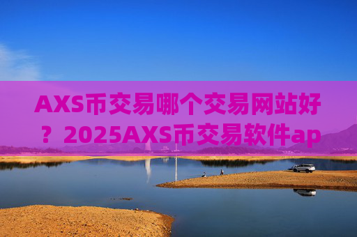 AXS币交易哪个交易网站好?2025AXS币交易软件app
