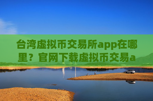 台湾虚拟币交易所app在哪里?官网下载虚拟币交易app