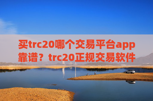 买trc20哪个交易平台app靠谱?trc20正规交易软件下载有哪些
