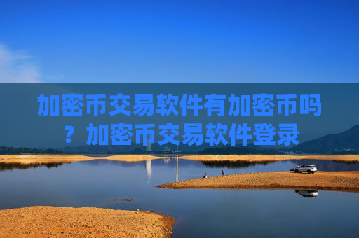 加密币交易软件有加密币吗？加密币交易软件登录