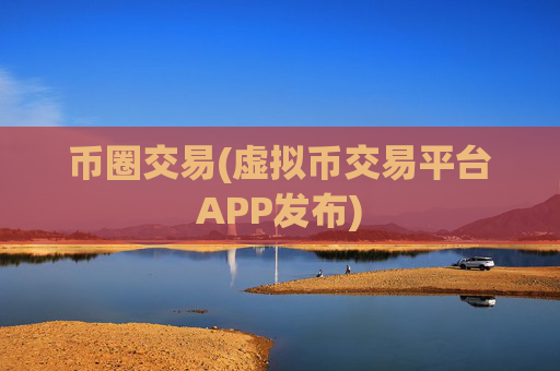 币圈交易(虚拟币交易平台APP发布)