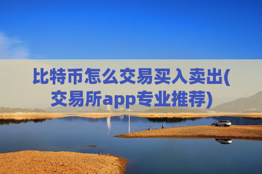 比特币怎么交易买入卖出(交易所app专业推荐)