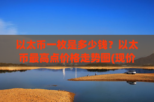 以太币一枚是多少钱?以太币最高点价格走势图(现价24578.63元)