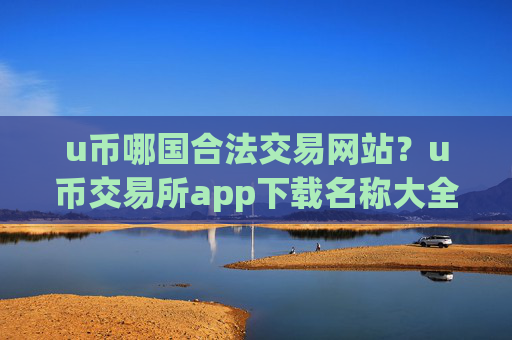 u币哪国合法交易网站?u币交易所app下载名称大全