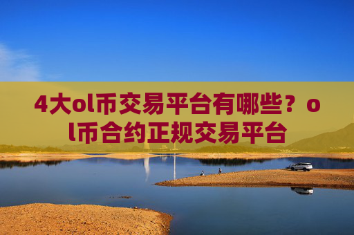 4大ol币交易平台有哪些？ol币合约正规交易平台