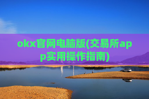 okx官网电脑版(交易所app实用操作指南)