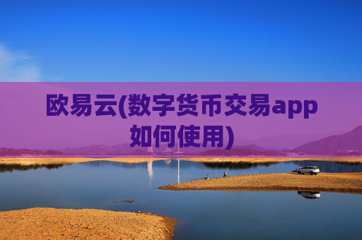 欧易云(数字货币交易app如何使用)