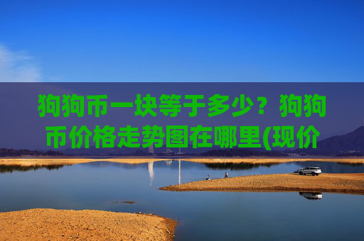 狗狗币一块等于多少?狗狗币价格走势图在哪里(现价2.99元)