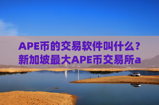 APE币的交易软件叫什么？新加坡最大APE币交易所app下载
