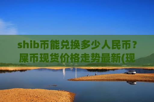 shib币能兑换多少人民币?屎币现货价格走势最新(现价0.00021775元)