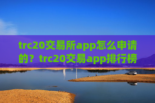 trc20交易所app怎么申请的？trc20交易app排行榜前十名
