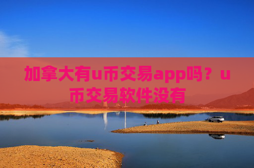 加拿大有u币交易app吗?u币交易软件没有