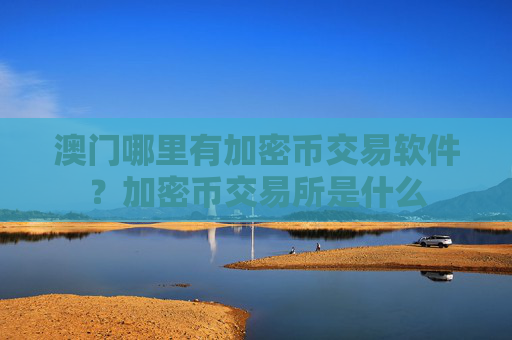 澳门哪里有加密币交易软件？加密币交易所是什么