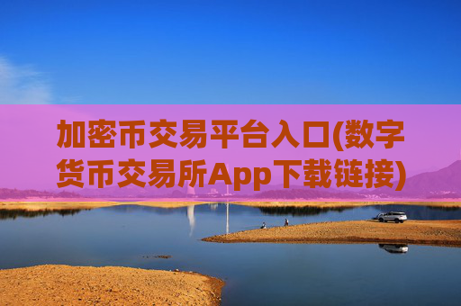 加密币交易平台入口(数字货币交易所App下载链接)