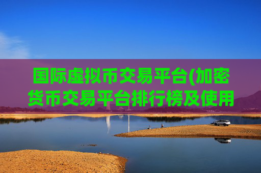 国际虚拟币交易平台(加密货币交易平台排行榜及使用攻略)