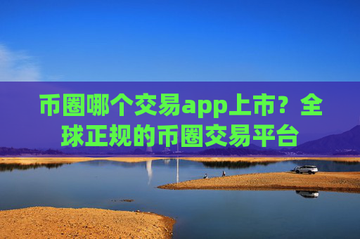 币圈哪个交易app上市?全球正规的币圈交易平台