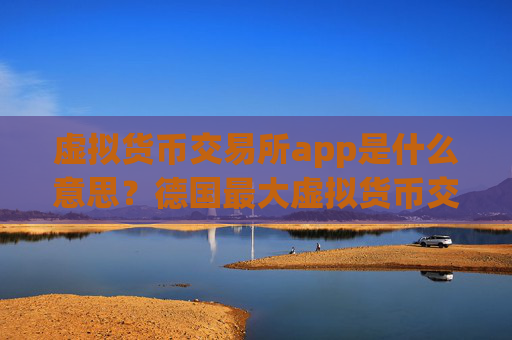 虚拟货币交易所app是什么意思?德国最大虚拟货币交易软件下载