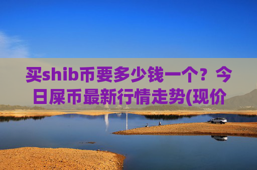 买shib币要多少钱一个?今日屎币最新行情走势(现价0.00021753元)