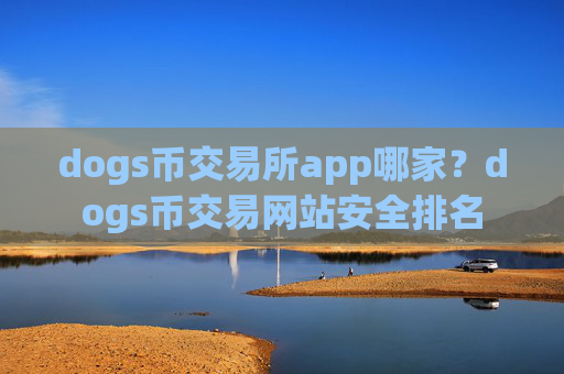 dogs币交易所app哪家？dogs币交易网站安全排名