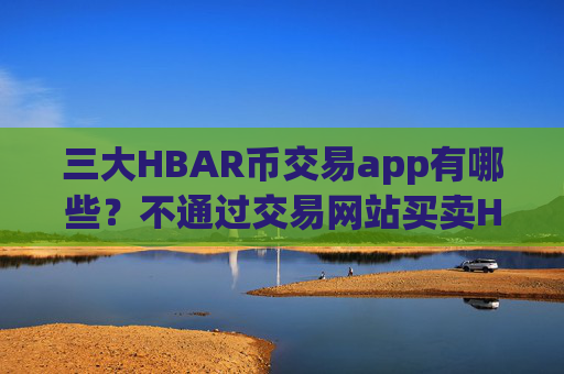 三大HBAR币交易app有哪些?不通过交易网站买卖HBAR币