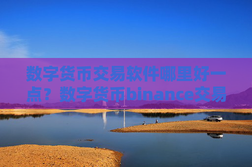 数字货币交易软件哪里好一点?数字货币binance交易软件