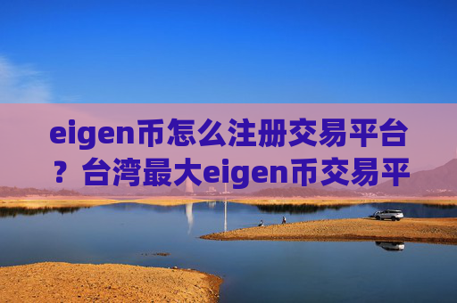 eigen币怎么注册交易平台?台湾最大eigen币交易平台app