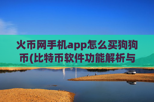 火币网手机app怎么买狗狗币(比特币软件功能解析与比较)