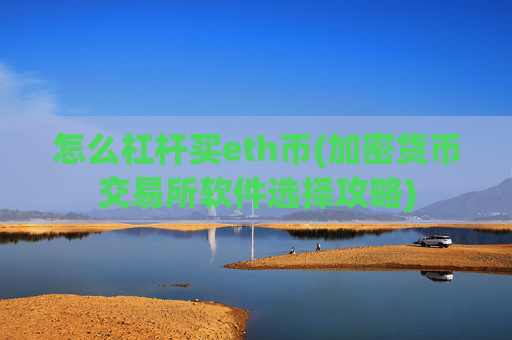 怎么杠杆买eth币(加密货币交易所软件选择攻略)