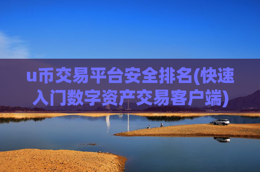 u币交易平台安全排名(快速入门数字资产交易客户端)