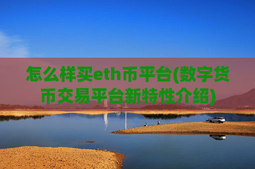 怎么样买eth币平台(数字货币交易平台新特性介绍)