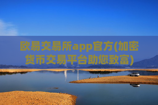 欧易交易所app官方(加密货币交易平台助您致富)