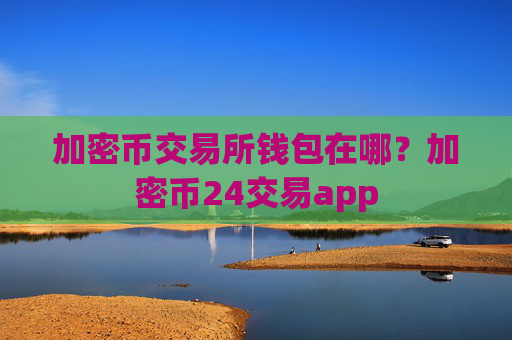 加密币交易所钱包在哪?加密币24交易app
