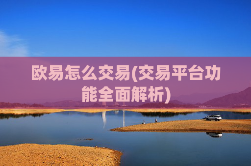 欧易怎么交易(交易平台功能全面解析)