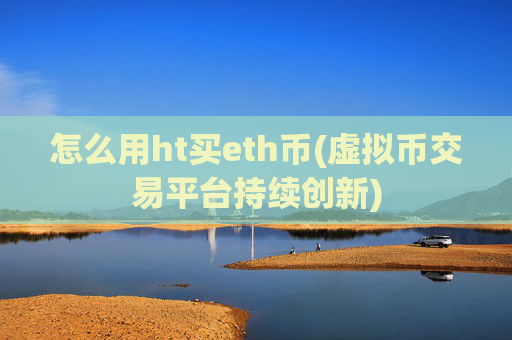 怎么用ht买eth币(虚拟币交易平台持续创新)