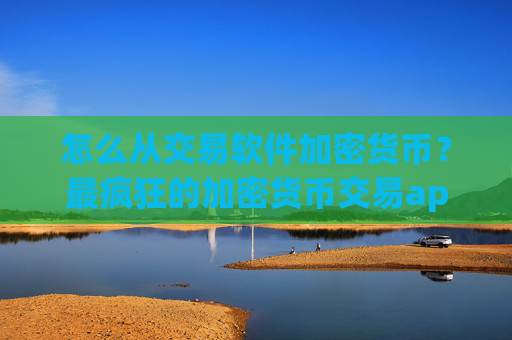 怎么从交易软件加密货币?最疯狂的加密货币交易app