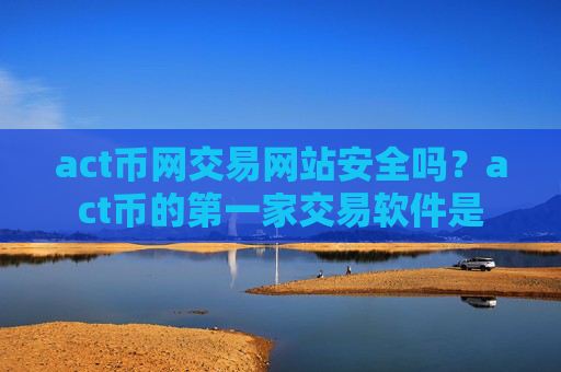 act币网交易网站安全吗？act币的第一家交易软件是