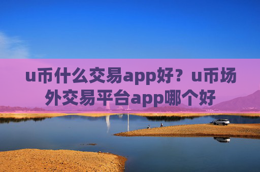 u币什么交易app好?u币场外交易平台app哪个好
