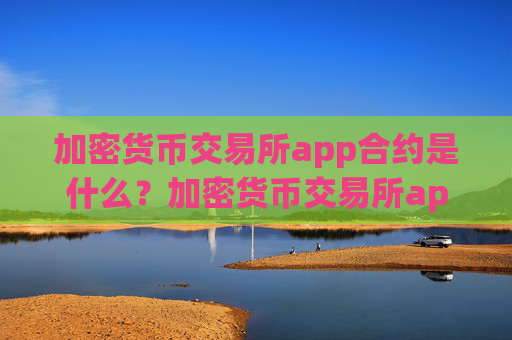 加密货币交易所app合约是什么?加密货币交易所app下载app苹果