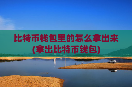 比特币钱包里的怎么拿出来(拿出比特币钱包)