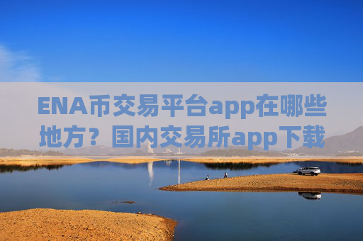 ENA币交易平台app在哪些地方?国内交易所app下载ENA币价格
