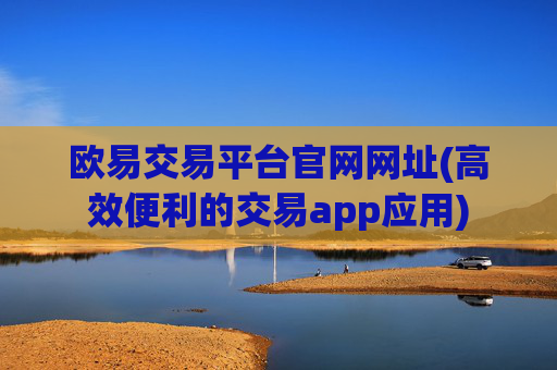 欧易交易平台官网网址(高效便利的交易app应用)