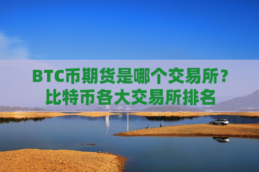 BTC币期货是哪个交易所？比特币各大交易所排名