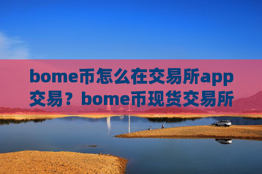 bome币怎么在交易所app交易?bome币现货交易所下载
