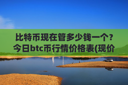 比特币现在管多少钱一个?今日btc币行情价格表(现价698808.51元)