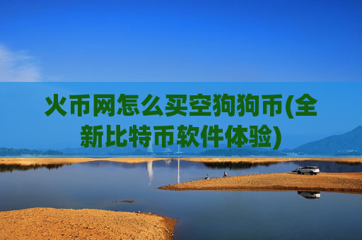 火币网怎么买空狗狗币(全新比特币软件体验)